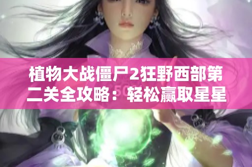 植物大戰(zhàn)僵尸2狂野西部第二關全攻略：輕松贏取星星技巧解析