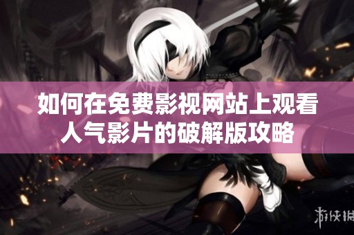 如何在免費影視網(wǎng)站上觀看人氣影片的破解版攻略
