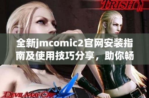 全新jmcomic2官網(wǎng)安裝指南及使用技巧分享，助你暢享漫畫世界