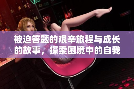 被迫答題的艱辛旅程與成長的故事，探索困境中的自我價值
