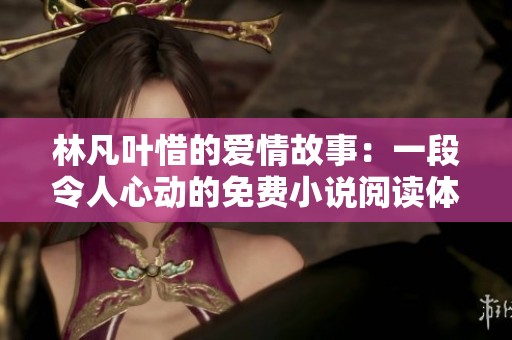 林凡葉惜的愛情故事：一段令人心動(dòng)的免費(fèi)小說(shuō)閱讀體驗(yàn)