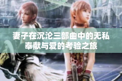 妻子在沉淪三部曲中的無私奉獻與愛的考驗之旅