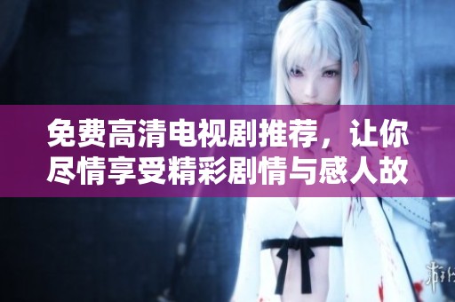 免費(fèi)高清電視劇推薦，讓你盡情享受精彩劇情與感人故事