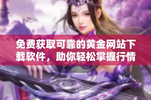 免費(fèi)獲取可靠的黃金網(wǎng)站下載軟件，助你輕松掌握行情動(dòng)態(tài)
