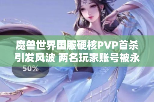 魔獸世界國服硬核PVP首殺引發(fā)風(fēng)波 兩名玩家賬號(hào)被永久封禁