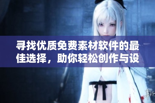 尋找優(yōu)質(zhì)免費(fèi)素材軟件的最佳選擇，助你輕松創(chuàng)作與設(shè)計(jì)