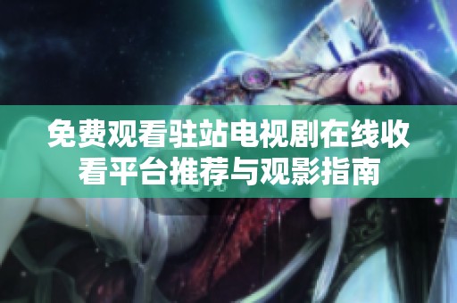 免費(fèi)觀看駐站電視劇在線(xiàn)收看平臺(tái)推薦與觀影指南