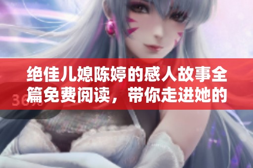 絕佳兒媳陳婷的感人故事全篇免費(fèi)閱讀，帶你走進(jìn)她的精彩人生