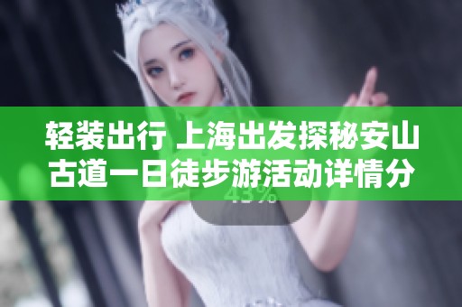 輕裝出行 上海出發(fā)探秘安山古道一日徒步游活動(dòng)詳情分享