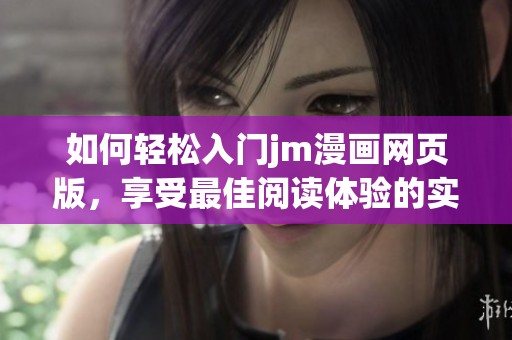 如何輕松入門jm漫畫網(wǎng)頁版，享受最佳閱讀體驗的實用指南
