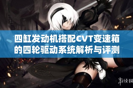 四缸發(fā)動機搭配CVT變速箱的四輪驅(qū)動系統(tǒng)解析與評測