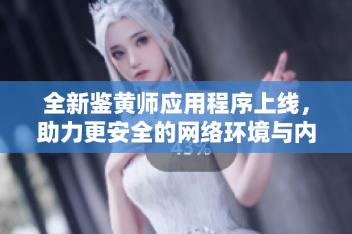 全新鑒黃師應用程序上線，助力更安全的網絡環(huán)境與內容審核
