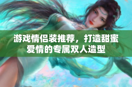 游戲情侶裝推薦，打造甜蜜愛情的專屬雙人造型