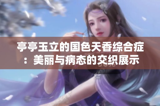 亭亭玉立的國色天香綜合癥：美麗與病態(tài)的交織展示