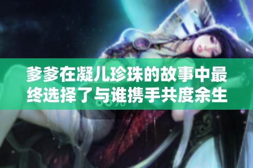 爹爹在凝兒珍珠的故事中最終選擇了與誰攜手共度余生