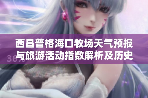 西昌普格?？谀翀鎏鞖忸A(yù)報(bào)與旅游活動(dòng)指數(shù)解析及歷史氣溫參考