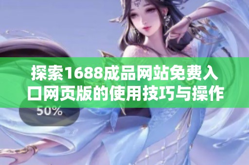 探索1688成品網(wǎng)站免費(fèi)入口網(wǎng)頁(yè)版的使用技巧與操作指南