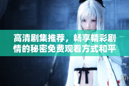 高清劇集推薦，暢享精彩劇情的秘密免費觀看方式和平臺解析