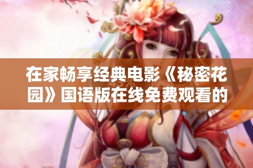 在家暢享經(jīng)典電影《秘密花園》國(guó)語(yǔ)版在線免費(fèi)觀看的最佳方式