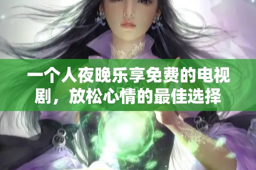 一個(gè)人夜晚樂享免費(fèi)的電視劇，放松心情的最佳選擇