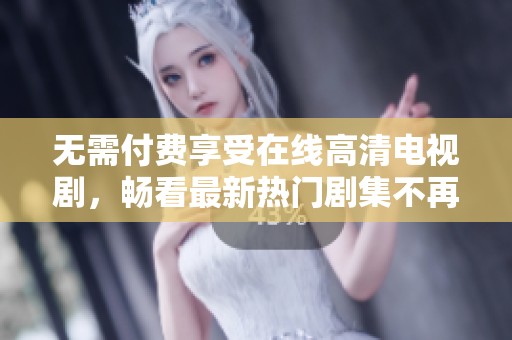 無需付費(fèi)享受在線高清電視劇，暢看最新熱門劇集不再是夢(mèng)