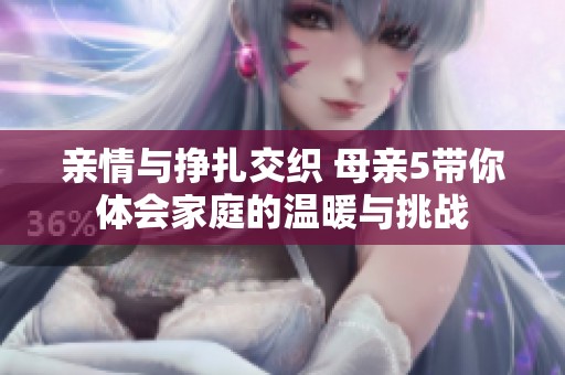 親情與掙扎交織 母親5帶你體會家庭的溫暖與挑戰(zhàn)