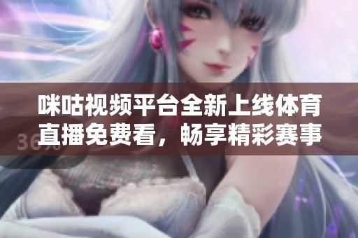 咪咕視頻平臺全新上線體育直播免費看，暢享精彩賽事不再錯過