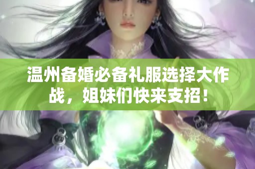 溫州備婚必備禮服選擇大作戰(zhàn)，姐妹們快來支招！