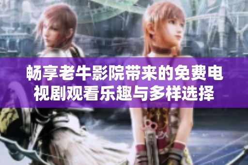 暢享老牛影院帶來的免費電視劇觀看樂趣與多樣選擇