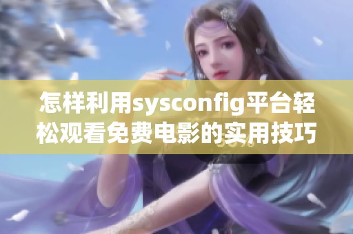 怎樣利用sysconfig平臺輕松觀看免費電影的實用技巧與建議