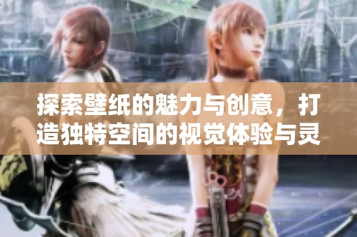 探索壁紙的魅力與創(chuàng)意，打造獨(dú)特空間的視覺體驗與靈感