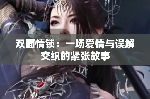 雙面情鎖：一場(chǎng)愛(ài)情與誤解交織的緊張故事