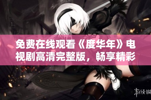 免費在線觀看《度華年》電視劇高清完整版，暢享精彩劇情與細(xì)膩表演