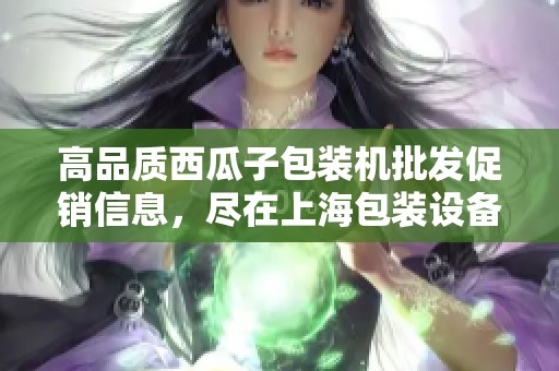 高品質(zhì)西瓜子包裝機批發(fā)促銷信息，盡在上海包裝設(shè)備市場