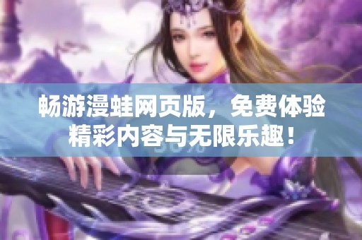 暢游漫蛙網(wǎng)頁(yè)版，免費(fèi)體驗(yàn)精彩內(nèi)容與無(wú)限樂(lè)趣！