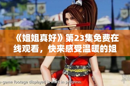 《姐姐真好》第23集免費在線觀看，快來感受溫暖的姐妹情！