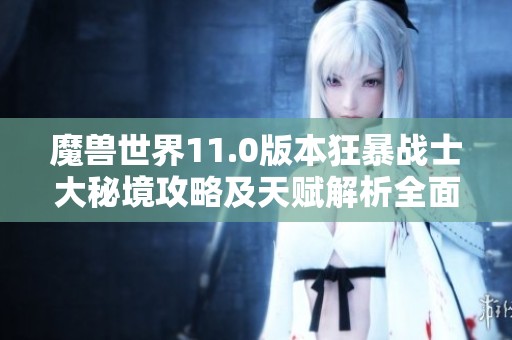 魔獸世界11.0版本狂暴戰(zhàn)士大秘境攻略及天賦解析全面解析