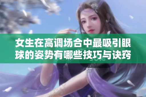 女生在高調(diào)場(chǎng)合中最吸引眼球的姿勢(shì)有哪些技巧與訣竅