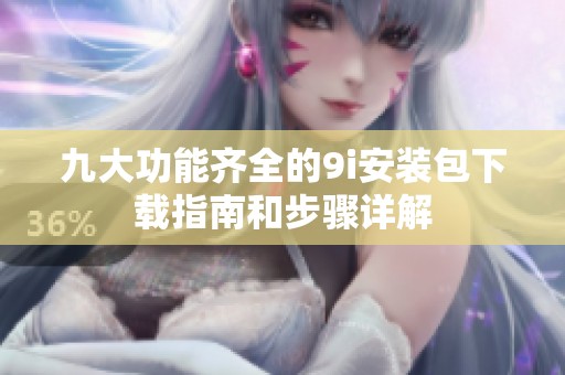 九大功能齊全的9i安裝包下載指南和步驟詳解