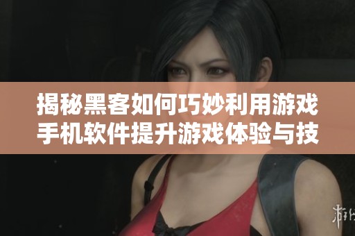 揭秘黑客如何巧妙利用游戲手機軟件提升游戲體驗與技巧
