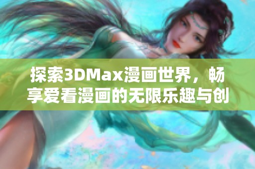 探索3DMax漫畫世界，暢享愛看漫畫的無限樂趣與創(chuàng)意體驗(yàn)