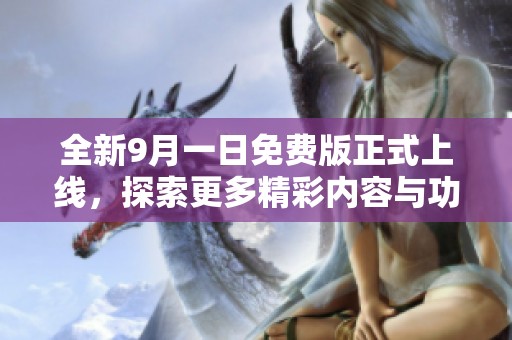 全新9月一日免費(fèi)版正式上線，探索更多精彩內(nèi)容與功能之旅