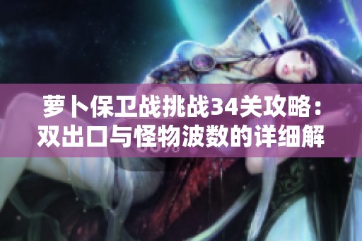 蘿卜保衛(wèi)戰(zhàn)挑戰(zhàn)34關(guān)攻略：雙出口與怪物波數(shù)的詳細(xì)解析與技巧分享