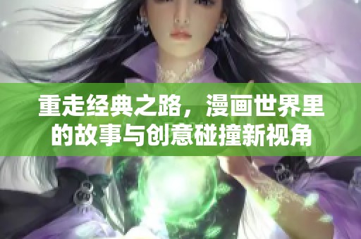 重走經(jīng)典之路，漫畫世界里的故事與創(chuàng)意碰撞新視角