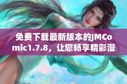 免費(fèi)下載最新版本的JMComic1.7.8，讓您暢享精彩漫畫(huà)體驗(yàn)
