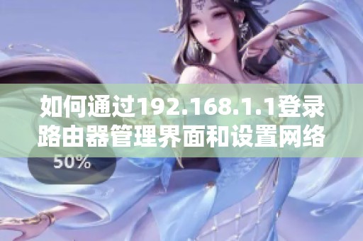 如何通過192.168.1.1登錄路由器管理界面和設(shè)置網(wǎng)絡(luò)參數(shù)