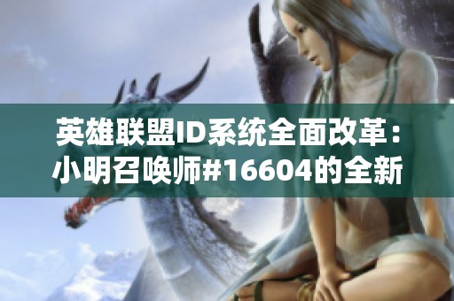 英雄聯(lián)盟ID系統(tǒng)全面改革：小明召喚師#16604的全新身份揭曉