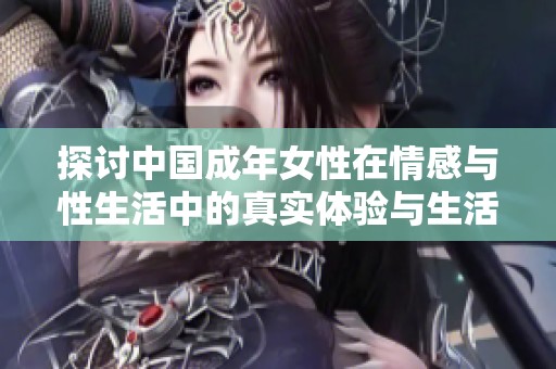 探討中國成年女性在情感與性生活中的真實(shí)體驗(yàn)與生活狀態(tài)