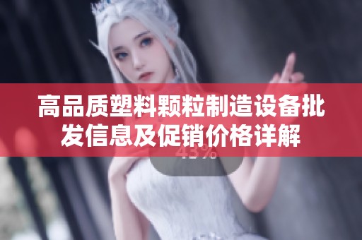 高品質(zhì)塑料顆粒制造設(shè)備批發(fā)信息及促銷價格詳解