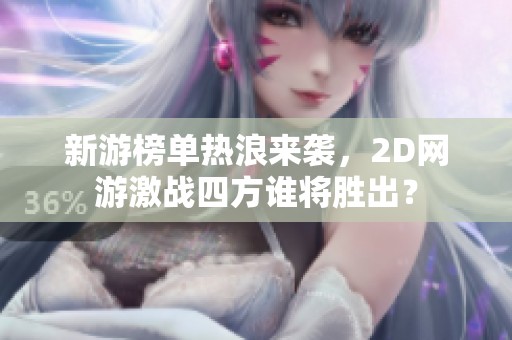 新游榜單熱浪來襲，2D網(wǎng)游激戰(zhàn)四方誰將勝出？